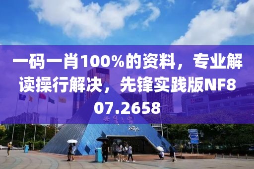 一碼一肖100%的資料，專業(yè)解讀操行解決，先鋒實踐版NF807.2658