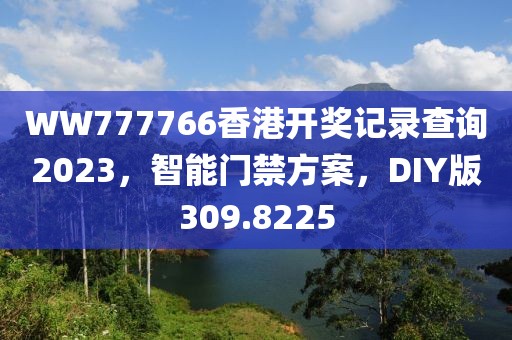 WW777766香港開(kāi)獎(jiǎng)記錄查詢2023，智能門(mén)禁方案，DIY版309.8225