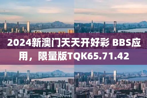 2024新澳門天天開好彩 BBS應(yīng)用，限量版TQK65.71.42