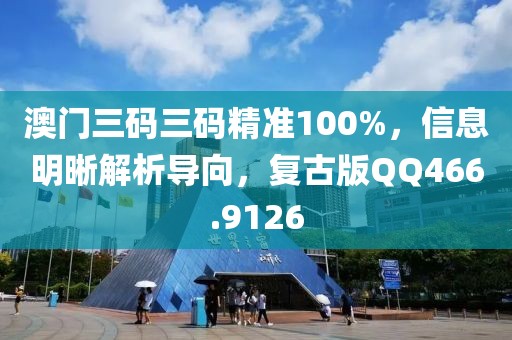 澳門三碼三碼精準100%，信息明晰解析導(dǎo)向，復(fù)古版QQ466.9126