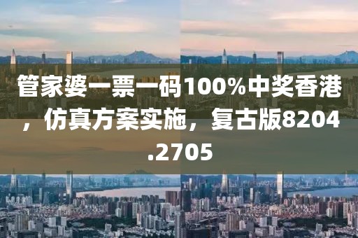 管家婆一票一碼100%中獎香港，仿真方案實施，復(fù)古版8204.2705
