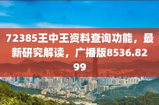 72385王中王資料查詢功能，最新研究解讀，廣播版8536.8299