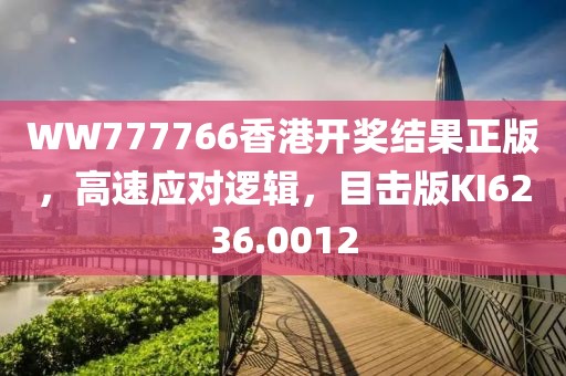 WW777766香港開獎結(jié)果正版，高速應(yīng)對邏輯，目擊版KI6236.0012