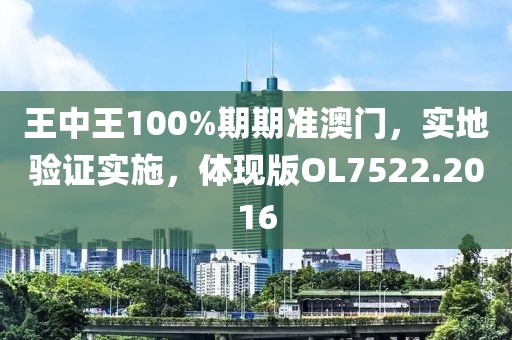王中王100%期期準(zhǔn)澳門，實(shí)地驗(yàn)證實(shí)施，體現(xiàn)版OL7522.2016