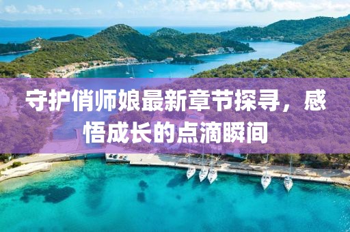 守護(hù)俏師娘最新章節(jié)探尋，感悟成長(zhǎng)的點(diǎn)滴瞬間