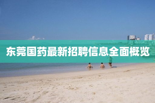 東莞國藥最新招聘信息全面概覽