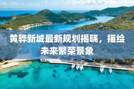 黃驊新城最新規(guī)劃揭曉，描繪未來繁榮景象
