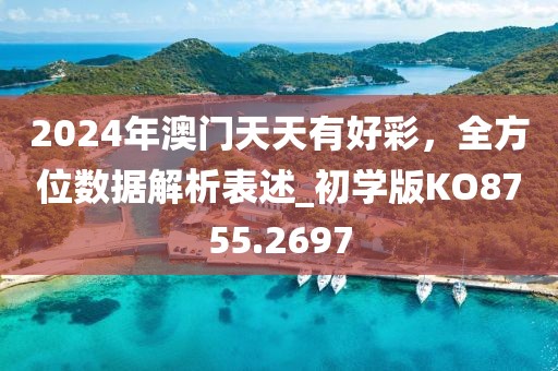 2024年澳門天天有好彩，全方位數(shù)據(jù)解析表述_初學(xué)版KO8755.2697