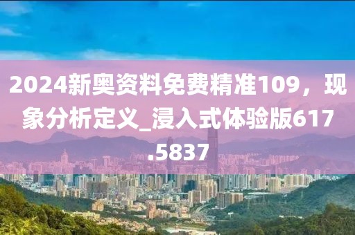 2024新奧資料免費(fèi)精準(zhǔn)109，現(xiàn)象分析定義_浸入式體驗(yàn)版617.5837