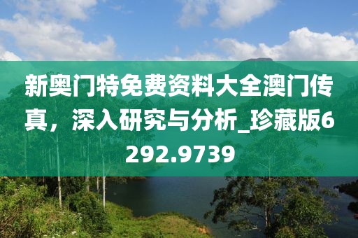新奧門特免費資料大全澳門傳真，深入研究與分析_珍藏版6292.9739