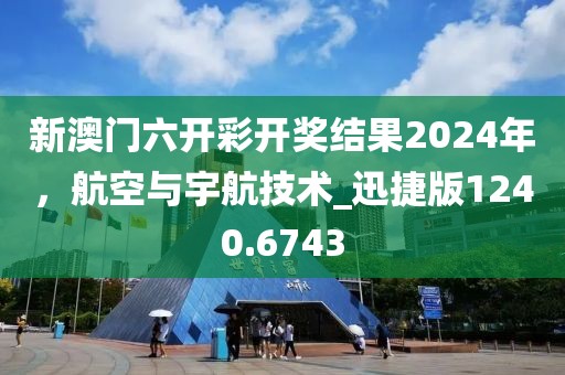 新澳門六開彩開獎結(jié)果2024年，航空與宇航技術(shù)_迅捷版1240.6743