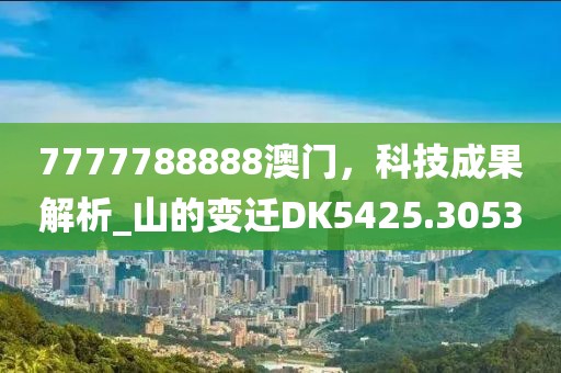 7777788888澳門，科技成果解析_山的變遷DK5425.3053