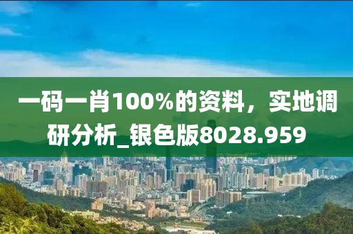 一碼一肖100%的資料，實地調(diào)研分析_銀色版8028.959