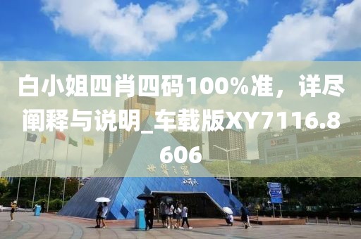 白小姐四肖四碼100%準，詳盡闡釋與說明_車載版XY7116.8606