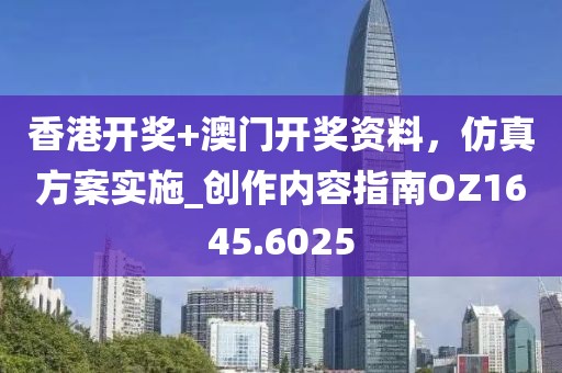 香港開獎+澳門開獎資料，仿真方案實(shí)施_創(chuàng)作內(nèi)容指南OZ1645.6025