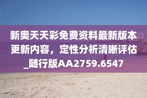 新奧天天彩免費資料最新版本更新內容，定性分析清晰評估_隨行版AA2759.6547