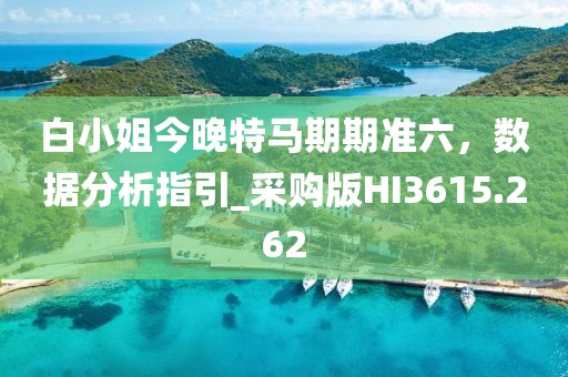 白小姐今晚特馬期期準(zhǔn)六，數(shù)據(jù)分析指引_采購(gòu)版HI3615.262