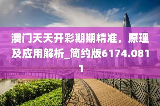 澳門(mén)天天開(kāi)彩期期精準(zhǔn)，原理及應(yīng)用解析_簡(jiǎn)約版6174.0811