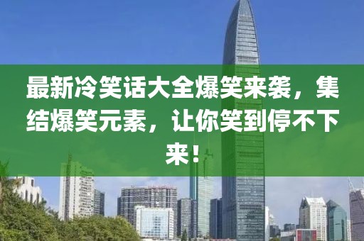 最新冷笑話大全爆笑來(lái)襲，集結(jié)爆笑元素，讓你笑到停不下來(lái)！