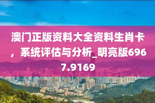 澳門正版資料大全資料生肖卡，系統(tǒng)評(píng)估與分析_明亮版6967.9169