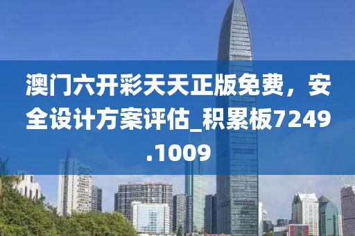 澳門六開彩天天正版免費，安全設計方案評估_積累板7249.1009
